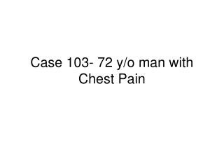 Case 103- 72 y/o man with Chest Pain