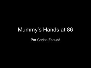 Mummy’s Hands at 86 Por Carlos Escudé