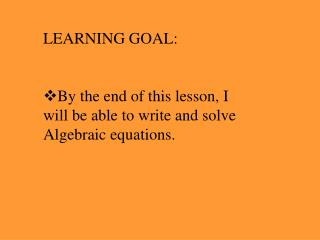 LEARNING GOAL: By the end of this lesson, I will be able to write and solve Algebraic equations.