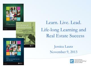 Learn. Live. Lead. Life-long Learning and Real Estate Success Jessica Lautz November 9, 2013