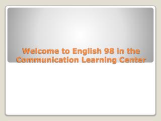 Welcome to English 98 in the Communication Learning Center