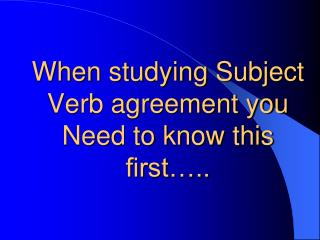 When studying Subject Verb agreement you Need to know this first…..