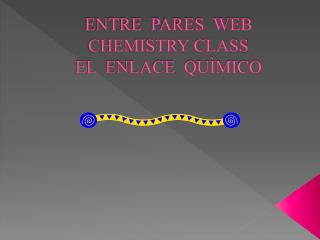 ENTRE PARES WEB CHEMISTRY CLASS EL ENLACE QUÌMICO