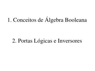 1. Conceitos de Álgebra Booleana 2. Portas Lógicas e Inversores