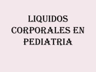 LIQUIDOS corporales en pediatria