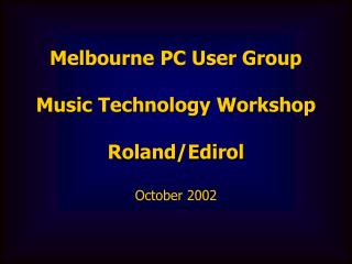 Melbourne PC User Group Music Technology Workshop Roland/Edirol