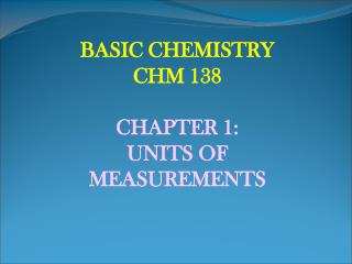 BASIC CHEMISTRY CHM 138 CHAPTER 1: UNITS OF MEASUREMENTS