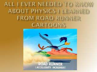 All I Ever Needed to Know About Physics I Learned from Road Runner Cartoons