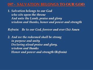 1.	Salvation belongs to our God 	who sits upon the throne 	And unto the Lamb, praise and glory