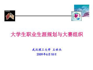 大学生职业生涯规划与大赛组织 武汉理工大学 王世杰 2009 年 6 月 18 日