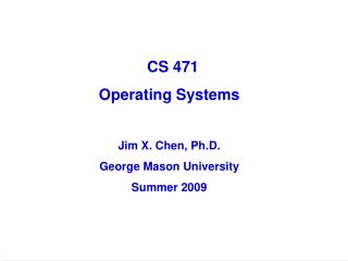 CS 471 Operating Systems Jim X. Chen, Ph.D. George Mason University Summer 2009