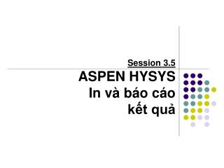 Session 3.5 ASPEN HYSYS In và báo cáo kết quả