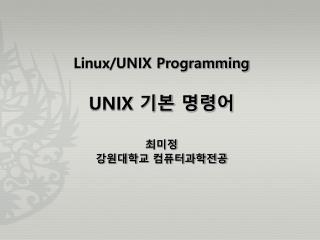 Linux/UNIX Programming UNIX 기본 명령어 최미정 강원대학교 컴퓨터과학전공