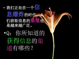 我们正处在一个 信息爆炸 的时代，人们获取信息的 渠道 也是越来越广泛。 Q ：你所知道的 获得 信息 的 渠道 有哪些？