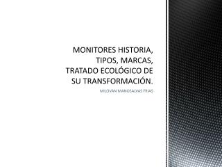 MONITORES HISTORIA, TIPOS, MARCAS, TRATADO ECOLÓGICO DE SU TRANSFORMACIÓN.