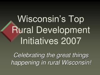 Wisconsin’s Top Rural Development Initiatives 2007