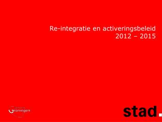 Re-integratie en activeringsbeleid 2012 – 2015