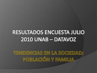 RESULTADOS ENCUESTA JULIO 2010 UNAB – DATAVOZ TENDENCIAS EN LA SOCIEDAD: POBLACIÓN Y FAMILIA