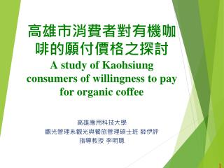 高雄市消費者對有機咖啡的願付價格之探討 A study of Kaohsiung consumers of willingness to pay for organic coffee