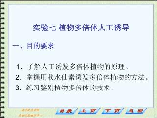 实验七 植物多倍体人工诱导 一、目的要求 1 ．了解人工诱发多倍体植物的原理。 2 ．掌握用秋水仙素诱发多倍体植物的方法。 3 ．练习鉴别植物多倍体的技术。