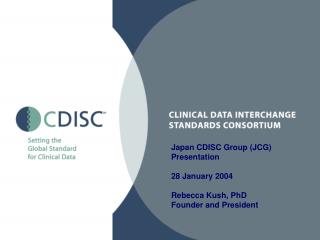 Japan CDISC Group (JCG) Presentation 28 January 2004 Rebecca Kush, PhD Founder and President