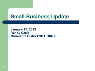 Small Business Update January 17, 2012 Randy Czaia Minnesota District SBA Office