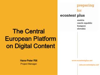 The Central European Platform on Digital Content Hans-Peter Ritt Project Manager