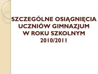 SZCZEGÓLNE OSIĄGNIĘCIA UCZNIÓW GIMNAZJUM W ROKU SZKOLNYM 2010/2011