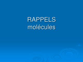 RAPPELS molécules