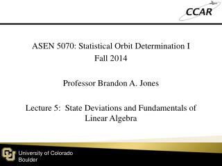 ASEN 5070: Statistical Orbit Determination I Fall 2014 Professor Brandon A. Jones