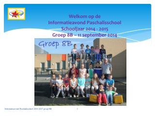 Welkom op de Informatieavond Paschalisschool Schooljaar 2014 - 2015 Groep 8B – 11 september 2014