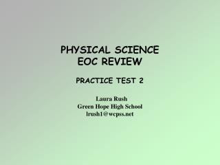 PHYSICAL SCIENCE EOC REVIEW PRACTICE TEST 2 Laura Rush Green Hope High School lrush1@wcpss