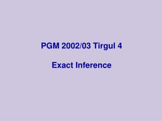 PGM 2002/03 Tirgul 4 Exact Inference