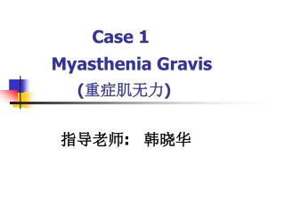 Case 1 Myasthenia Gravis ( 重症肌无力 ) 指导老师 : 韩晓华