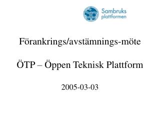 Förankrings/avstämnings-möte ÖTP – Öppen Teknisk Plattform 2005-03-03