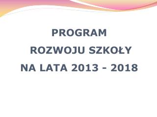 PROGRAM ROZWOJU SZKOŁY NA LATA 2013 - 2018