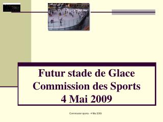 Futur stade de Glace Commission des Sports 4 Mai 2009