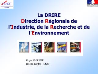 La DRIRE D irection R égionale de l’ I ndustrie, de la R echerche et de l’ E nvironnement