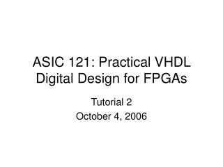 ASIC 121: Practical VHDL Digital Design for FPGAs