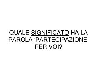 QUALE SIGNIFICATO HA LA PAROLA ‘PARTECIPAZIONE’ PER VOI?