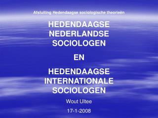 Afsluiting Hedendaagse sociologische theorieën HEDENDAAGSE NEDERLANDSE SOCIOLOGEN EN