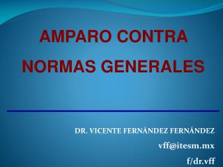 AMPARO CONTRA NORMAS GENERALES DR. VICENTE FERNÁNDEZ FERNÁNDEZ vff@itesm.mx f/ dr.vff