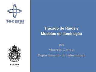 Traçado de Raios e Modelos de Iluminação por Marcelo Gattass Departamento de Informática