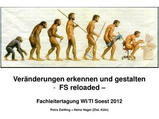 Veränderungen erkennen und gestalten FS reloaded – Fachleitertagung WI/TI Soest 2012