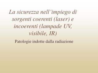 La sicurezza nell’impiego di sorgenti coerenti (laser) e incoerenti (lampade UV, visibile, IR)