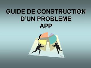 GUIDE DE CONSTRUCTION D’UN PROBLEME APP