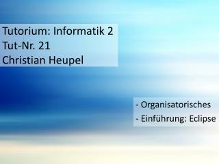 Tutorium: Informatik 2 Tut-Nr. 21 Christian Heupel