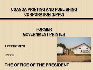 UGANDA PRINTING AND PUBLISHING CORPORATION (UPPC) FORMER GOVERNMENT PRINTER