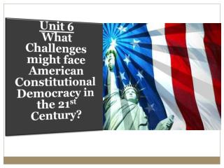 Unit 6 What Challenges might face American Constitutional Democracy in the 21 st Century?