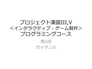 プロジェクト演習 III,V ＜インタラクティブ・ゲーム制作＞ プログラミングコース